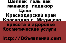 Шеллак (гель-лак)   маникюр, педикюр › Цена ­ 500 - Краснодарский край, Краснодар г. Медицина, красота и здоровье » Косметические услуги   